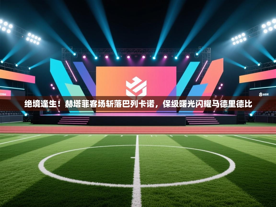 绝境逢生！赫塔菲客场斩落巴列卡诺，保级曙光闪耀马德里德比  第2张