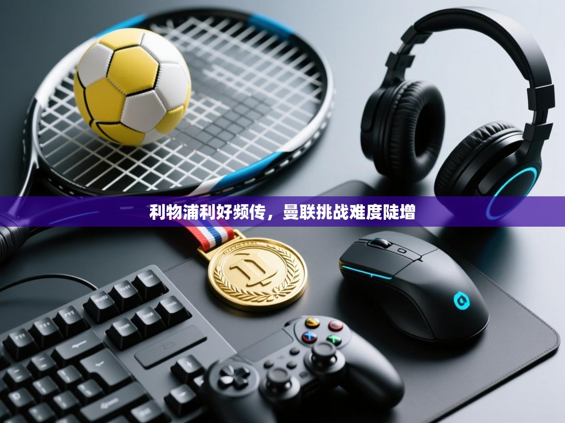 利物浦利好频传，曼联挑战难度陡增  第1张