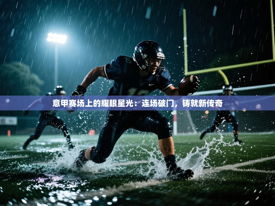 意甲赛场上的耀眼星光：连场破门，铸就新传奇  第1张